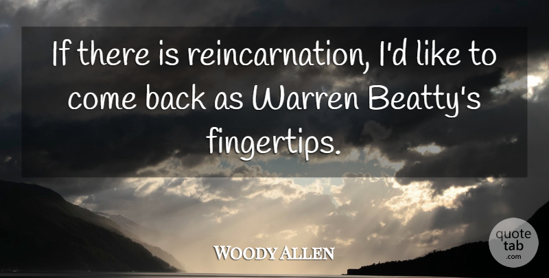 Woody Allen Quote About Sex, Reincarnation, Fingertips: If There Is Reincarnation Id...