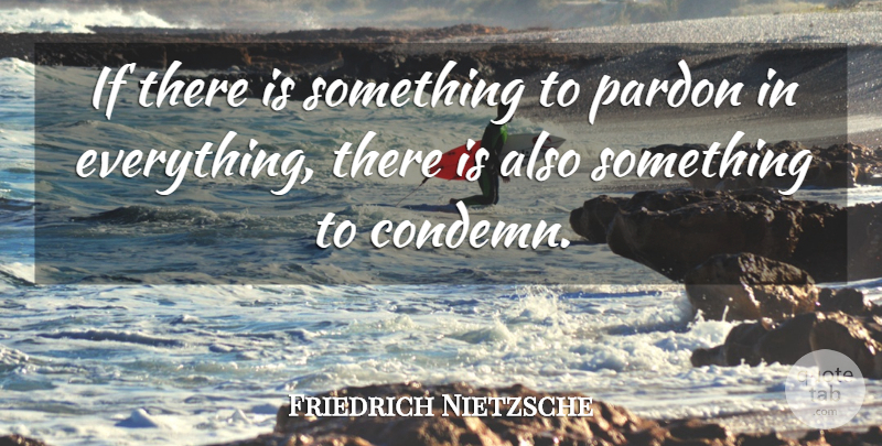 Friedrich Nietzsche Quote About Pardon Me, Pardon, Ifs: If There Is Something To...