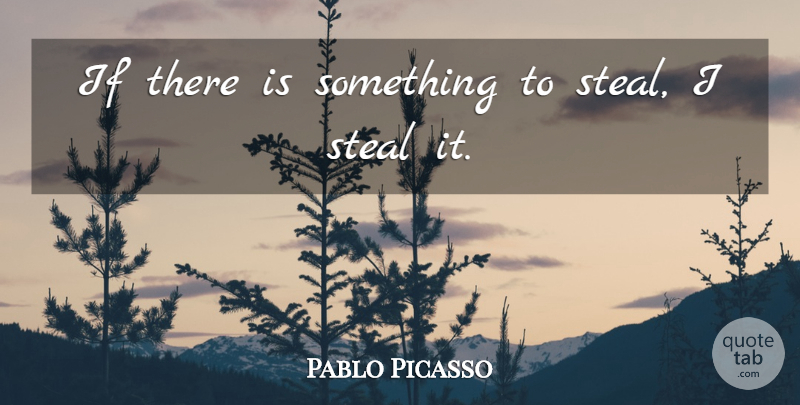 Pablo Picasso Quote About Stealing, Ifs: If There Is Something To...