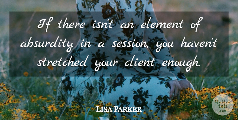 Lisa Parker Quote About Absurdity, Client, Element, Stretched: If There Isnt An Element...
