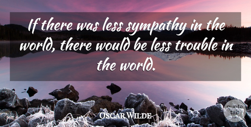 Oscar Wilde Quote About Sympathy, Condolences, World: If There Was Less Sympathy...