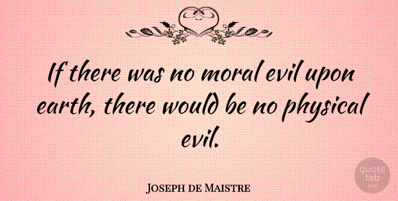 Joseph de Maistre Quote About Evil, Earth, Would Be: If There Was No Moral...