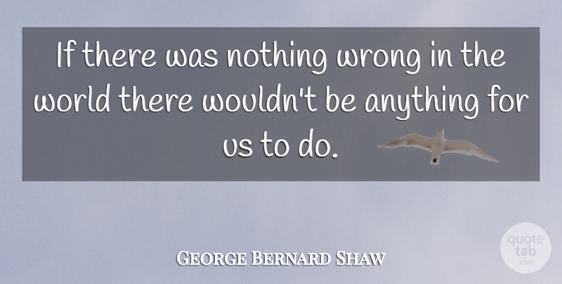 George Bernard Shaw Quote About Perfection, World, Nonsense: If There Was Nothing Wrong...
