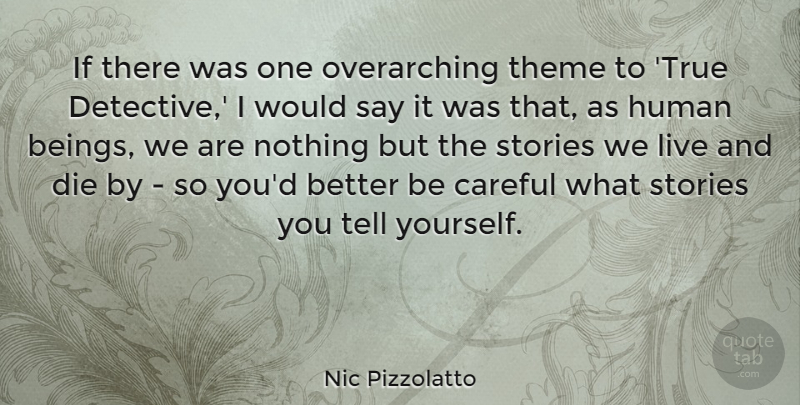 Nic Pizzolatto Quote About Careful, Die, Human, Stories, Theme: If There Was One Overarching...