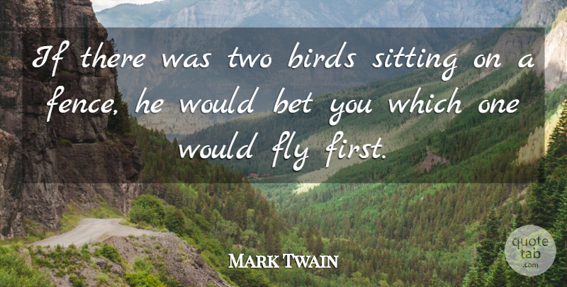 Mark Twain: If There Was Two Birds Sitting On A Fence, He Would Bet You... | Quotetab