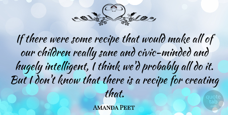 Amanda Peet Quote About Children, Intelligent, Thinking: If There Were Some Recipe...