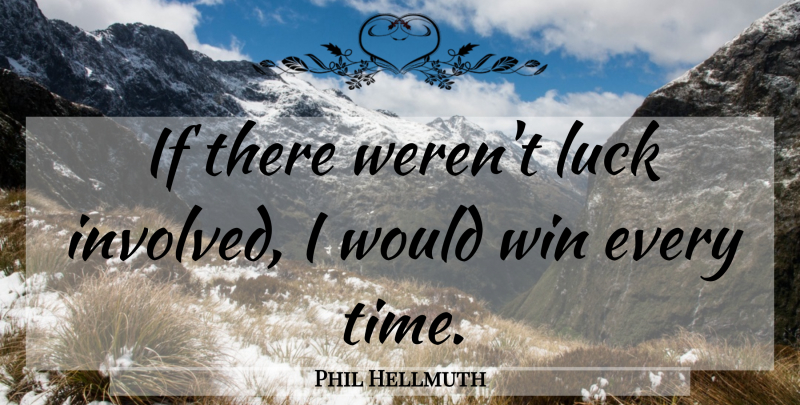 Phil Hellmuth Quote About Winning, Luck, Ifs: If There Werent Luck Involved...