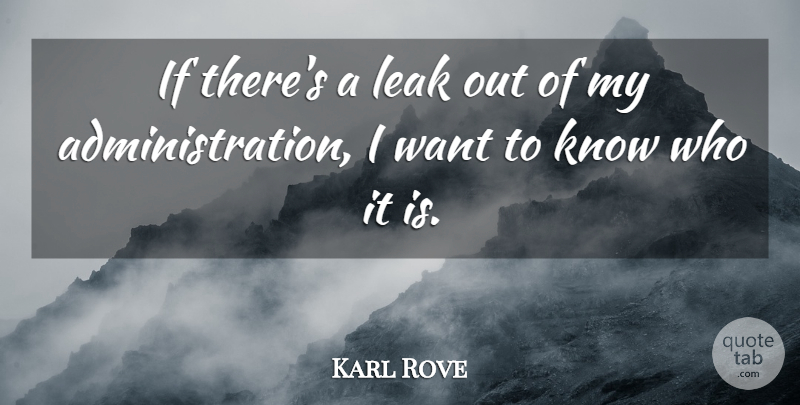 Karl Rove Quote About Want, Administration, Leaks: If Theres A Leak Out...