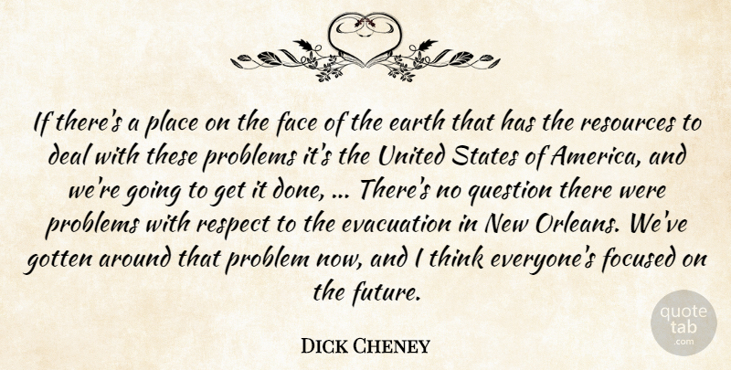 Dick Cheney Quote About Deal, Earth, Face, Focused, Gotten: If Theres A Place On...
