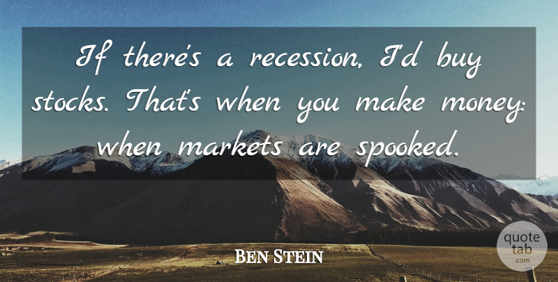 Ben Stein Quote About Making Money, Ifs, Recessions: If Theres A Recession Id...
