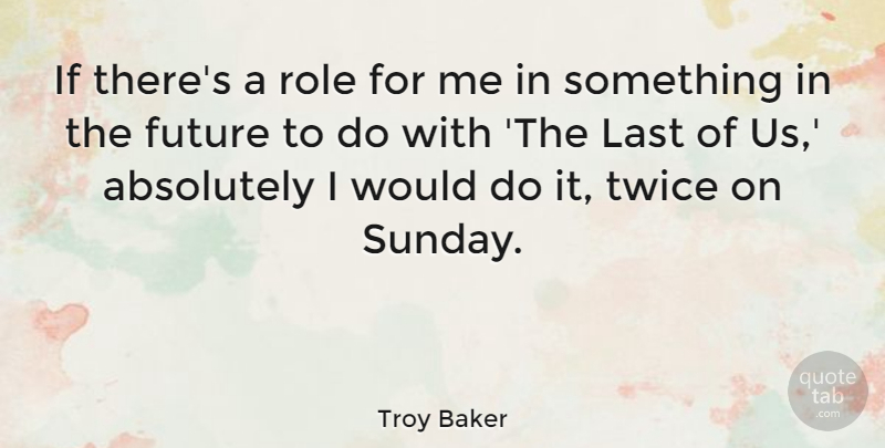 Troy Baker Quote About Absolutely, Future, Role, Twice: If Theres A Role For...
