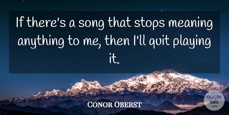 Conor Oberst Quote About Meaning, Playing, Quit, Song, Stops: If Theres A Song That...