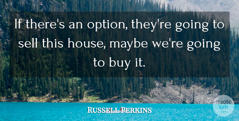 Russell Perkins Quote About Buy, Maybe, Sell: If Theres An Option Theyre...