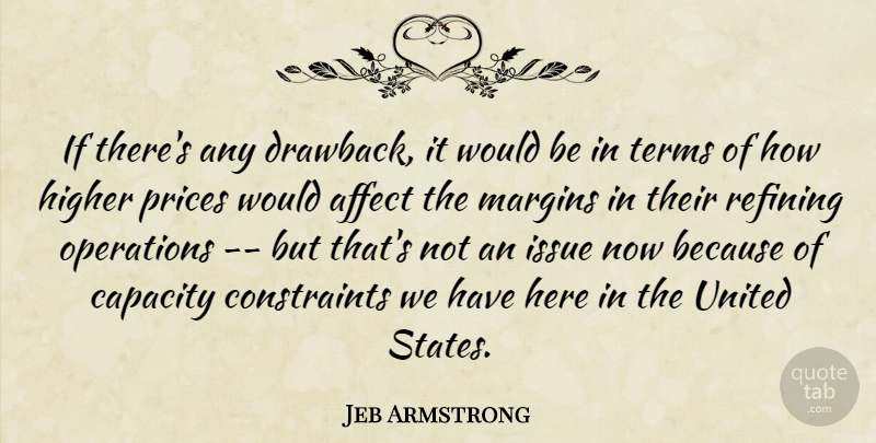 Jeb Armstrong Quote About Affect, Capacity, Higher, Issue, Margins: If Theres Any Drawback It...