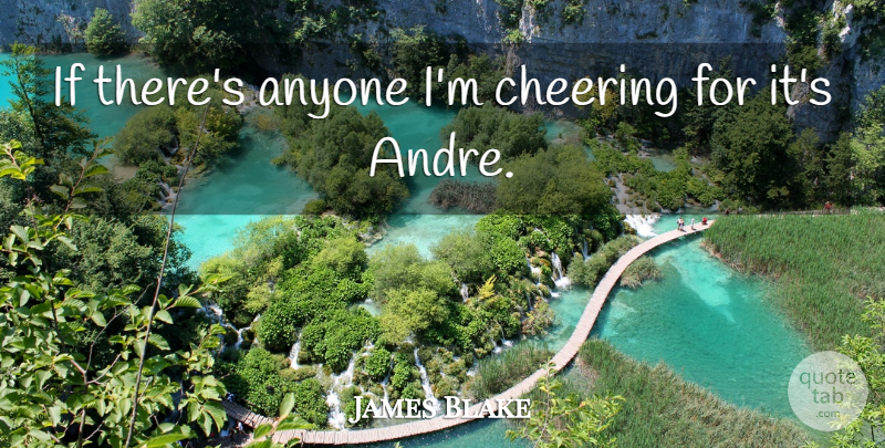 James Blake Quote About Anyone, Cheering: If Theres Anyone Im Cheering...