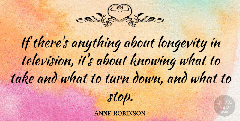 Anne Robinson Quote About Knowing, Longevity, Turn: If Theres Anything About Longevity...
