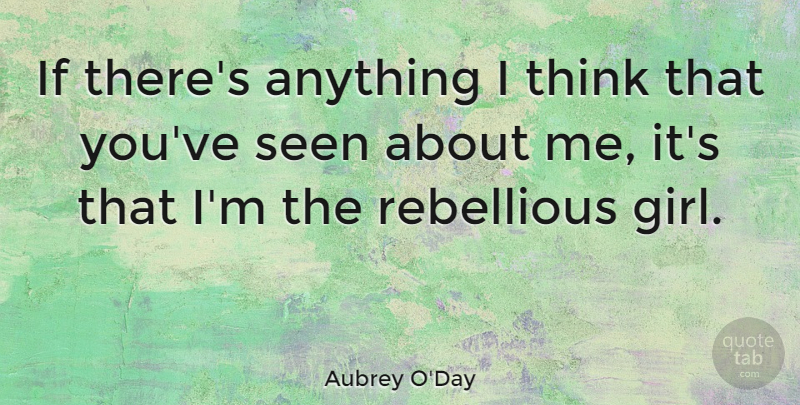 Aubrey O'Day Quote About Girl, Thinking, Rebellious: If Theres Anything I Think...
