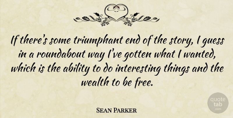 Sean Parker Quote About Gotten, Guess, Triumphant: If Theres Some Triumphant End...
