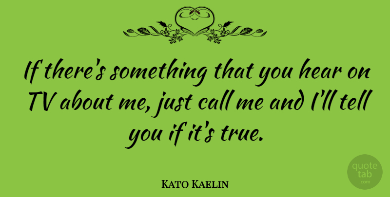 Kato Kaelin Quote About Tvs, Call Me, Ifs: If Theres Something That You...