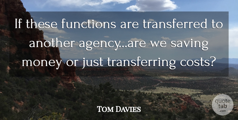 Tom Davies Quote About Functions, Money, Saving: If These Functions Are Transferred...