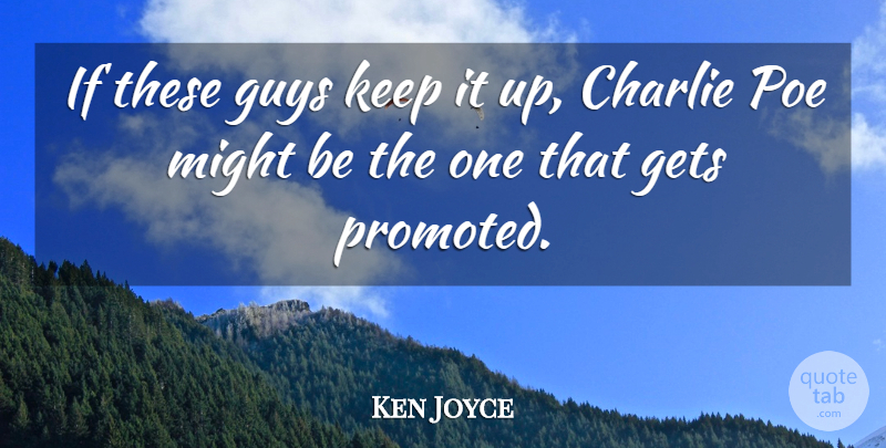 Ken Joyce Quote About Charlie, Gets, Guys, Might, Poe: If These Guys Keep It...