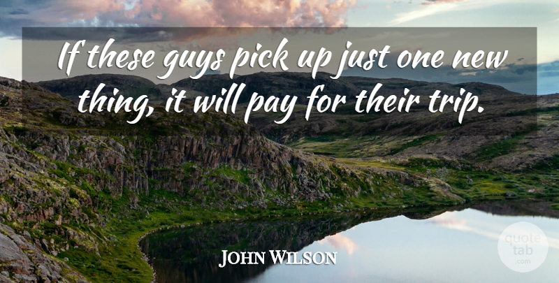 John Wilson Quote About Guys, Pay, Pick: If These Guys Pick Up...