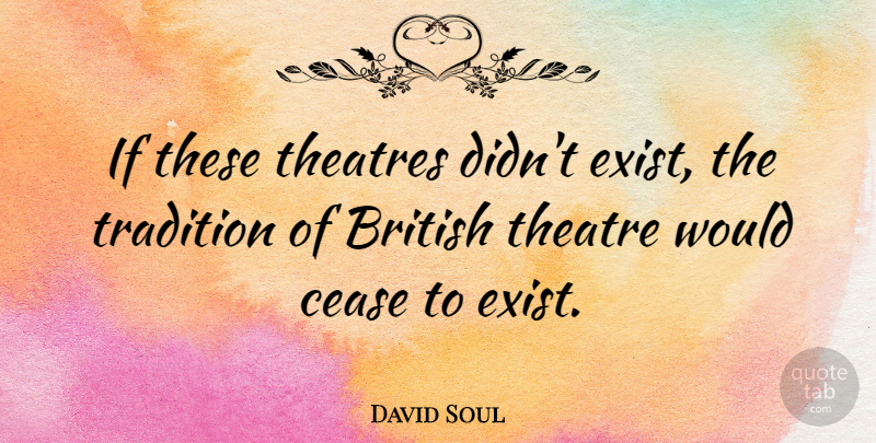 David Soul Quote About British, Cease, Theatre, Tradition: If These Theatres Didnt Exist...