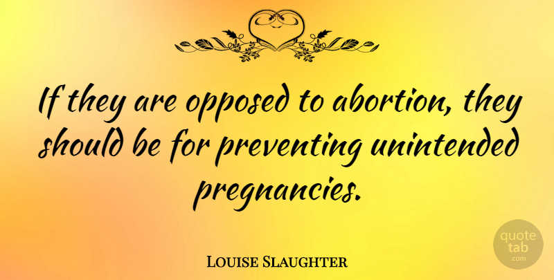 Louise Slaughter Quote About Pregnancy, Abortion, Should: If They Are Opposed To...