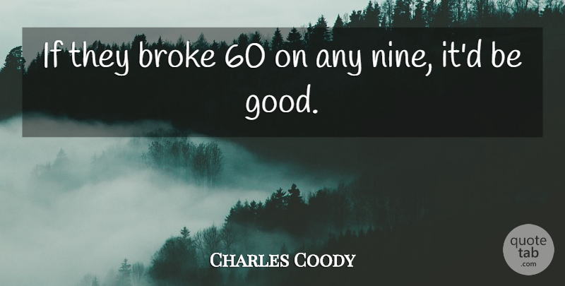 Charles Coody Quote About Broke: If They Broke 60 On...