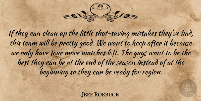 Jeff Roebuck Quote About Beginning, Best, Clean, Four, Guys: If They Can Clean Up...