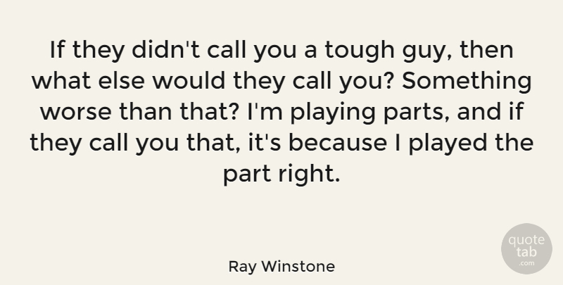 Ray Winstone Quote About Played, Playing, Worse: If They Didnt Call You...