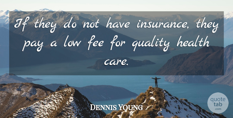 Dennis Young Quote About Fee, Health, Low, Pay, Quality: If They Do Not Have...