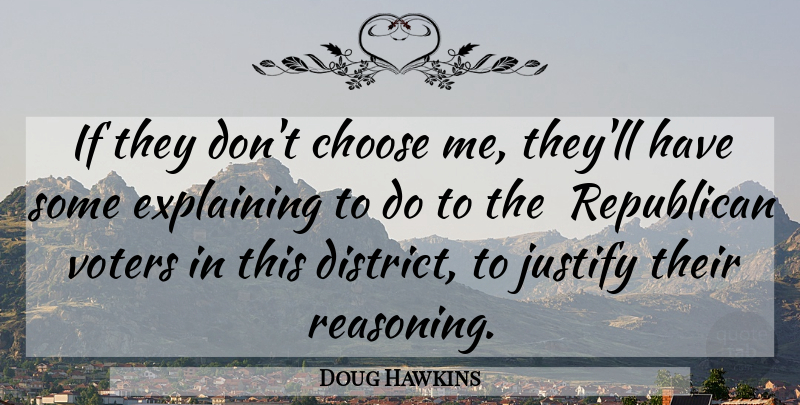 Doug Hawkins Quote About Choose, Explaining, Justify, Republican, Voters: If They Dont Choose Me...