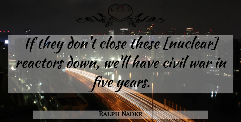 Ralph Nader Quote About War, Years, Nuclear: If They Dont Close These...