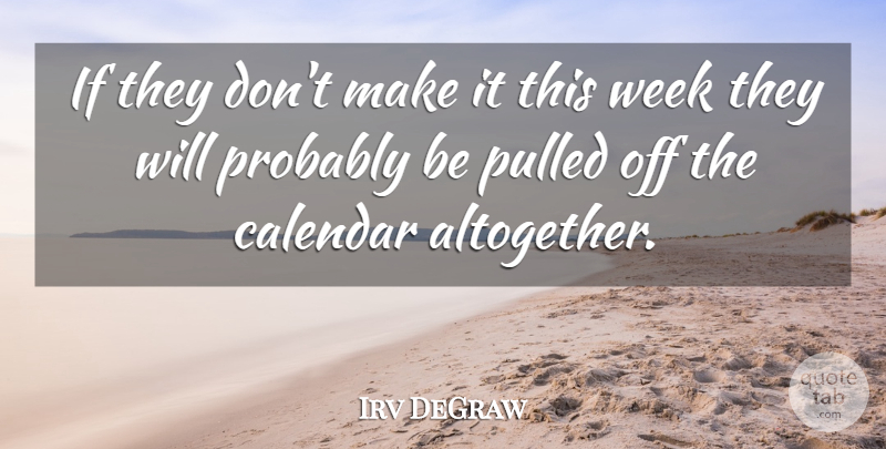 Irv DeGraw Quote About Calendar, Pulled, Week: If They Dont Make It...