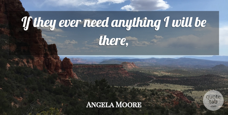 Angela Moore Quote About undefined: If They Ever Need Anything...