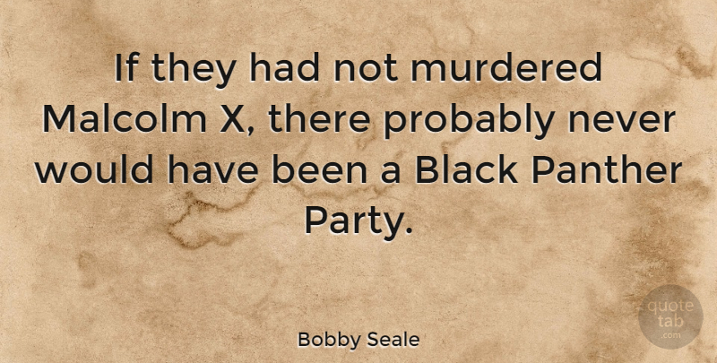 Bobby Seale Quote About Malcolm: If They Had Not Murdered...
