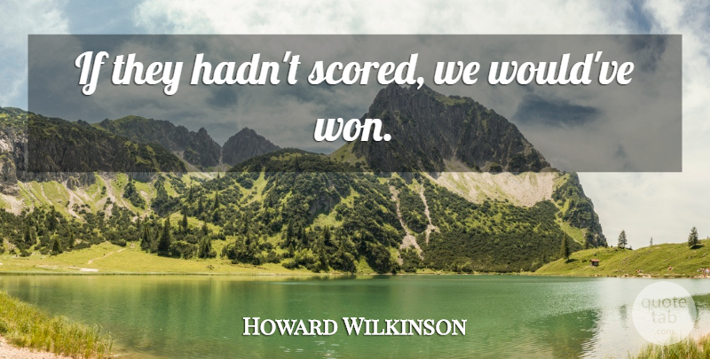 Howard Wilkinson Quote About Soccer, Ifs: If They Hadnt Scored We...