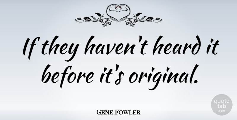 Gene Fowler Quote About Originality, Heard, Originals: If They Havent Heard It...