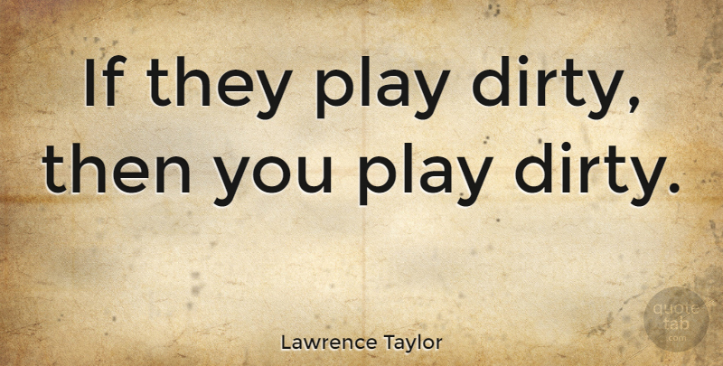 Lawrence Taylor Quote About Dirty, Play, Ifs: If They Play Dirty Then...