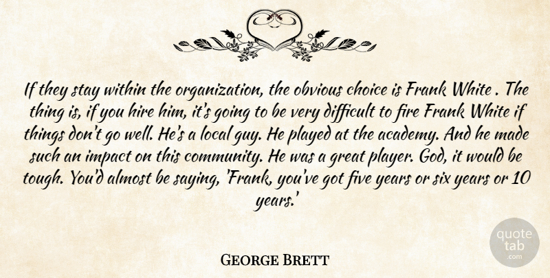 George Brett Quote About Almost, Choice, Difficult, Fire, Five: If They Stay Within The...