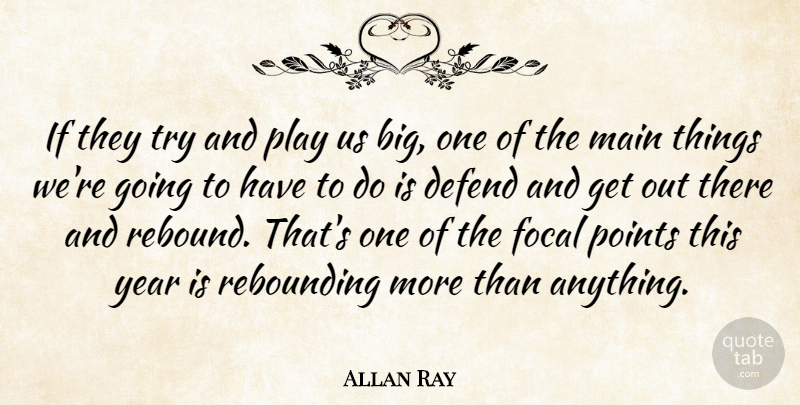 Allan Ray Quote About Defend, Focal, Main, Points, Year: If They Try And Play...
