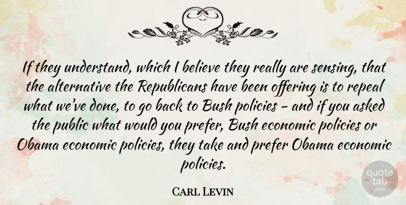 Carl Levin Quote About Asked, Believe, Obama, Offering, Policies: If They Understand Which I...