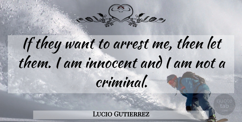 Lucio Gutierrez Quote About Arrest, Innocent: If They Want To Arrest...