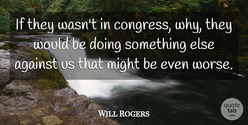 Will Rogers Quote About Against, Congress, Might: If They Wasnt In Congress...
