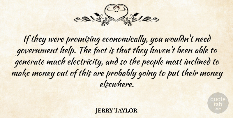 Jerry Taylor Quote About Fact, Generate, Government, Inclined, Money: If They Were Promising Economically...