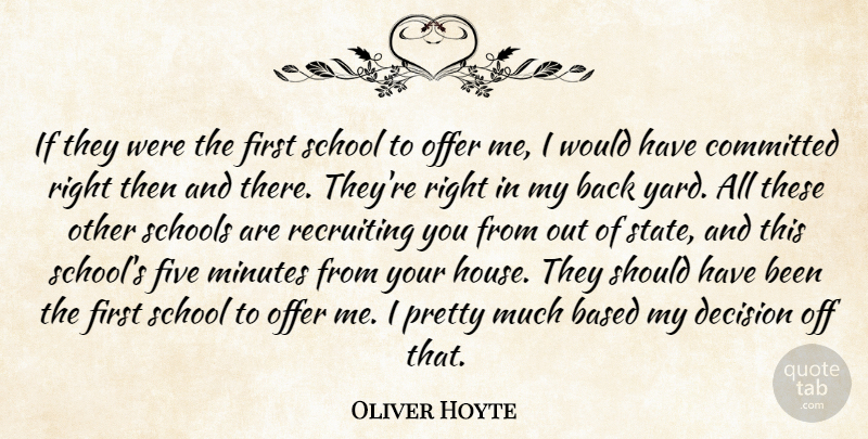 Oliver Hoyte Quote About Based, Committed, Decision, Five, Minutes: If They Were The First...