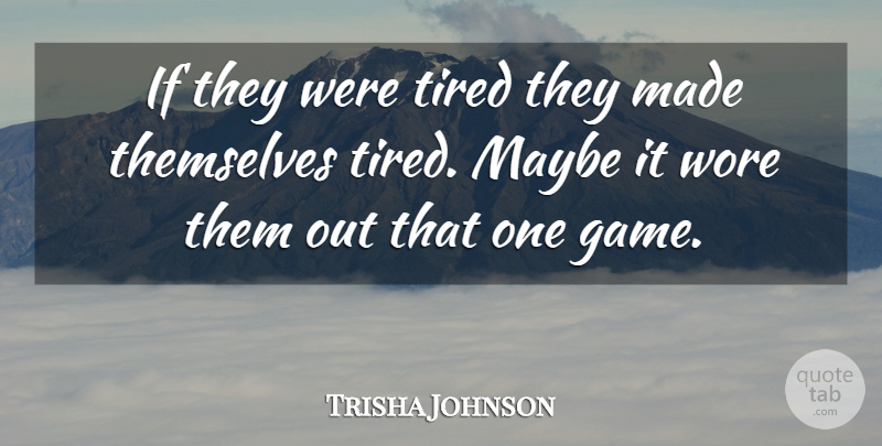 Trisha Johnson Quote About Maybe, Themselves, Tired, Wore: If They Were Tired They...