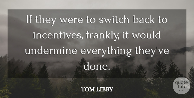 Tom Libby Quote About Switch, Undermine: If They Were To Switch...