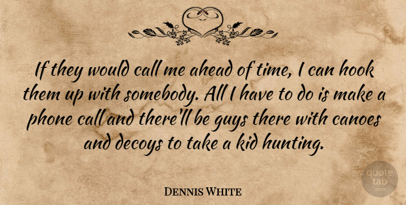 Dennis White Quote About Ahead, Call, Guys, Hook, Kid: If They Would Call Me...